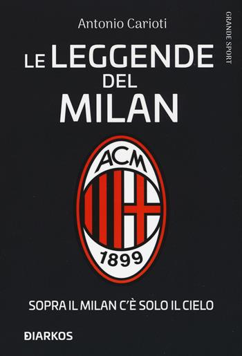 Le leggende del Milan. Sopra il Milan c'è solo il cielo - Antonio Carioti - Libro DIARKOS 2020, Grande sport | libraccio.click