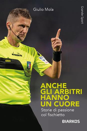 Anche gli arbitri hanno un cuore. Storie di passione col fischietto - Giulio Mola - Libro DIARKOS 2024, Grande sport | libraccio.click
