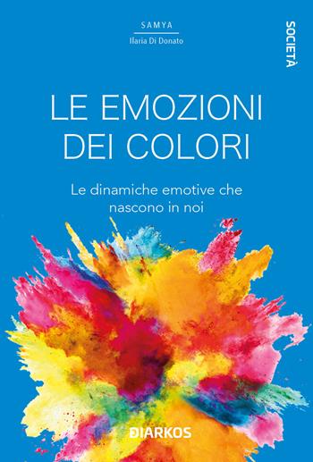 Le emozioni dei colori. Le dinamiche emotive che nascono in noi - Samya Ilaria Di Donato - Libro DIARKOS 2022, Società | libraccio.click