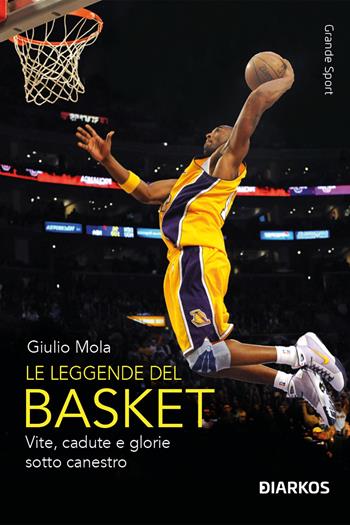 Le leggende del basket. Vite, cadute e glorie sotto canestro. Nuova ediz. - Giulio Mola - Libro DIARKOS 2023, Grande sport | libraccio.click