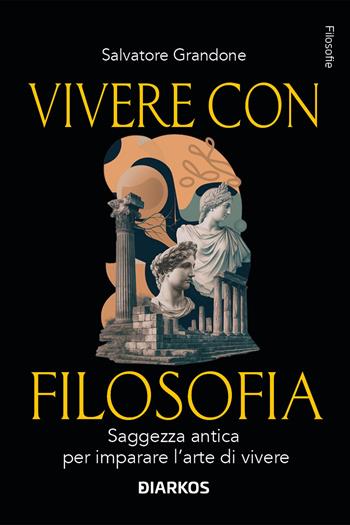 Vivere con filosofia. Saggezza antica per imparare l'arte di vivere - Salvatore Grandone - Libro DIARKOS 2025, Filosofie | libraccio.click