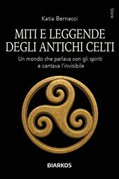 Miti e leggende degli antichi Celti. Echi di un mondo che parlava con gli spiriti della terra e cantava l'invisibile