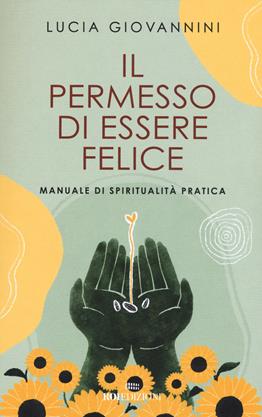 Il permesso di essere felice. Manuale di spiritualità pratica - Lucia Giovannini - Libro ROI edizioni 2020, Semi di luce | libraccio.click