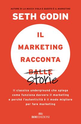Il marketing racconta balle. Il classico underground che spiega come funziona davvero il marketing e perché l'autenticità è il modo migliore per fare marketing - Seth Godin - Libro ROI edizioni 2021, Gli essenziali | libraccio.click