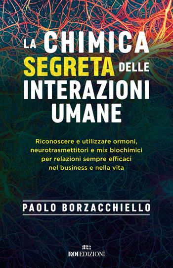 La chimica segreta delle interazioni umane. Riconoscere e utilizzare ormoni, neurotrasmettitori e mix biochimici per relazioni sempre efficaci nel business e nella vita - Paolo Borzacchiello - Libro ROI edizioni 2023, Business | libraccio.click