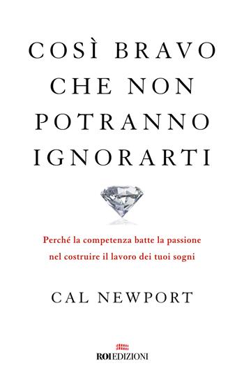 Così bravo che non potranno ignorarti. Perché la competenza batte la passione nel costruire il lavoro dei tuoi sogni - Cal Newport - Libro ROI edizioni 2023, Ottantaventi | libraccio.click