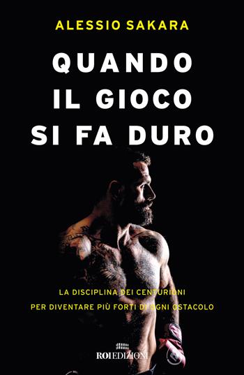 Quando il gioco si fa duro. La disciplina dei centurioni per diventare più forti di ogni ostacolo - Alessio Sakara - Libro ROI edizioni 2024, Storie | libraccio.click