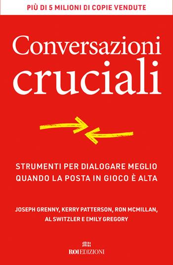 Conversazioni cruciali. Strumenti per dialogare meglio quando la posta in gioco è alta - Joseph Grenny, Kerry Patterson, Ron McMillan - Libro ROI edizioni 2024, Business | libraccio.click