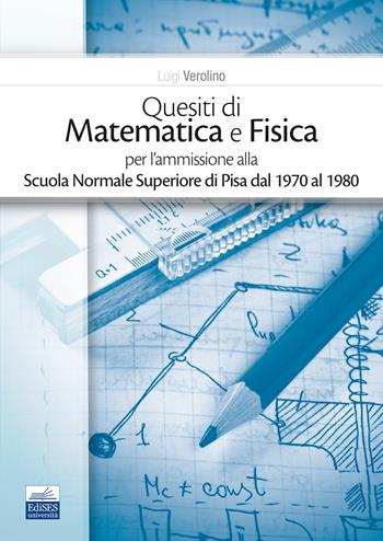 Quesiti di matematica e fisica per l'ammissione alla Scuola Normale Superiore di Pisa dal 1970 al 1980 - Luigi Verolino - Libro Edises 2023 | libraccio.click