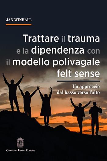 Trattare il trauma e la dipendenza con il modello polivagale felt sense. Un approccio dal basso verso l'alto - Jan Winhall - Libro Giovanni Fioriti Editore 2025 | libraccio.click
