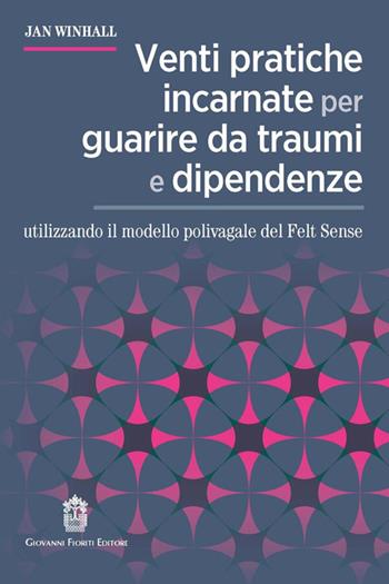 Venti pratiche incarnate per guarire da traumi e dipendenze utilizzando il modello polivagale del Felt Sense - Jan Winhall - Libro Giovanni Fioriti Editore 2026 | libraccio.click
