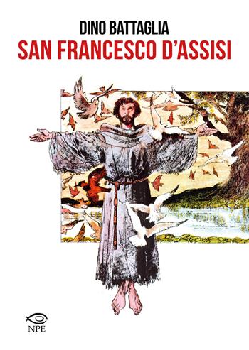 San Francesco d'Assisi - Dino Battaglia, Laura Battaglia, Giovanni M. Colasanti - Libro Edizioni NPE 2021, Dino Battaglia | libraccio.click