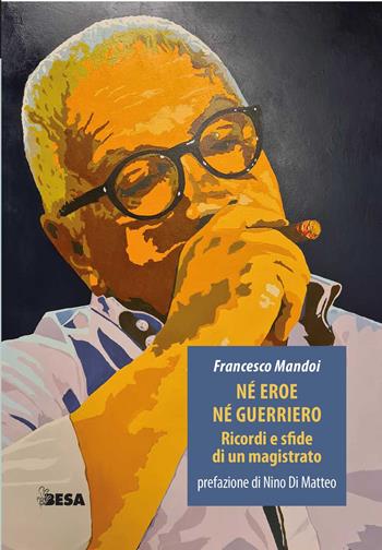 Né eroe né guerriero. Ricordi e sfide di un magistrato - Francesco Mandoi - Libro Besa muci 2025, Entropie | libraccio.click