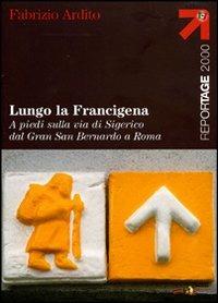 Lungo la Francigena. A piedi sulla via di Sigerico dal Gran San Bernardo a Roma - Fabrizio Ardito - Libro Touring 2008, Reportage 2000 | libraccio.click