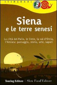 Siena e le terre senesi. La città del palio, le crete, la val d'Orcia, l'Amiata: paesaggio, storia, arte, sapori  - Libro Touring 2011, Itinerari. Slow Food | libraccio.click