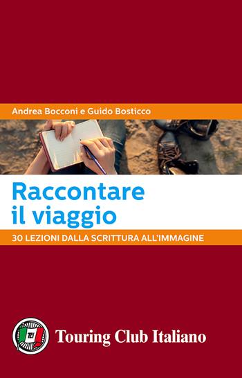 Raccontare il viaggio. 30 lezioni dalla scrittura all'immagine - Andrea Bocconi, Guido Bosticco - Libro Touring 2017 | libraccio.click