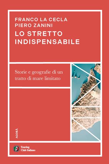 Lo stretto indispensabile. Storie e geografie di un tratto di mare limitato - Franco La Cecla, Piero Zanini - Libro Touring 2025, Agorà | libraccio.click