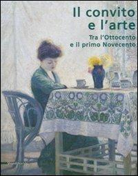 Il convito e l'arte. Tra l'Ottocento e il primo Novecento. Catalogo della mostra (Catanzaro, 16 luglio-3 ottobre 2007). Ediz. illustrata  - Libro Silvana 2007 | libraccio.click