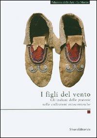 I figli del vento. Gli indiani delle praterie nelle collezioni ottocentesche. Ediz. illustrata  - Libro Silvana 2007, Quaderni della Palazzina delle arti | libraccio.click