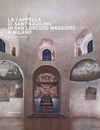 La cappella di Sant'Aquilino in San Lorenzo Maggiore a Milano. Storia e restauri. Ediz. illustrata. per accesso online  - Libro Silvana 2022, Arte | libraccio.click