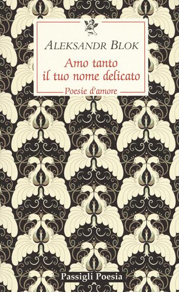 Amo tanto il tuo nome delicato. Poesie d'amore, 1898-1916 - Aleksandr Blok - Libro Passigli 2018, Passigli poesia | libraccio.click