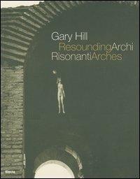 Gary Hill. Archi risonanti-Resounding arches. Catalogo della mostra (Roma 14 aprile-31 luglio 2005). Testo italiano e inglese. Ediz. illustrata. Con DVD  - Libro Mondadori Electa 2005, Cataloghi di mostre | libraccio.click