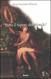 «Tutto il sapere del mondo». Ediz. illustrata - Alvar González-Palacios - Libro Electa 2005, Arte e cultura | libraccio.click