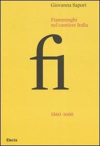 Fiamminghi nel cantiere Italia 1560-1600. Ediz. illustrata - Giovanna Sapori - Libro Electa 2007 | libraccio.click