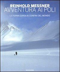 Avventura ai Poli. L'eterna corsa ai confini del mondo. Ediz. illustrata - Reinhold Messner - Libro Mondadori Electa 2010, I luoghi e la storia | libraccio.click
