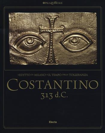 Costantino 313 d. C. L'editto di Milano e il tempo della tolleranza. Catalogo della mostra (Milano, 25 ottobre 2012-17 marzo 2013)  - Libro Electa 2012, Cataloghi di mostre | libraccio.click