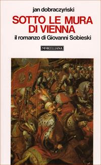Sotto le mura di Vienna. Il romanzo di Giovanni Sobieski - Jan Dobraczynski - Libro Morcelliana 1985, Opere di Jan Dobraczynski | libraccio.click