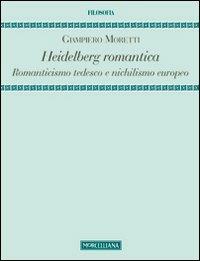 Heidelberg romantica. Romanticismo tedesco e nichilismo europeo - Giampiero Moretti - Libro Morcelliana 2013, Filosofia. Testi e studi | libraccio.click