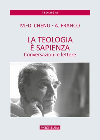 La teologia è sapienza. Conversazioni e lettere - Marie-Dominique Chenu, Antonino Franco - Libro Morcelliana 2018, Teologia | libraccio.click