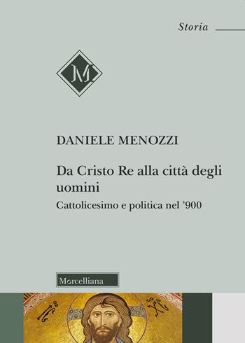 Da Cristo Re alla città degli uomini. Cattolicesimo e politica nel '900 - Daniele Menozzi - Libro Morcelliana 2019, Storia | libraccio.click