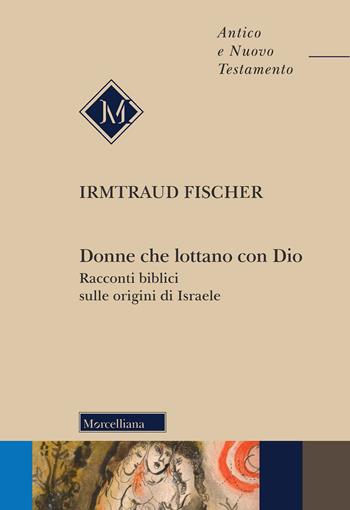 Donne che lottano con Dio. Racconti biblici sulle origini di Israele - Irmtraud Fischer - Libro Morcelliana 2022, Antico e Nuovo Testamento | libraccio.click