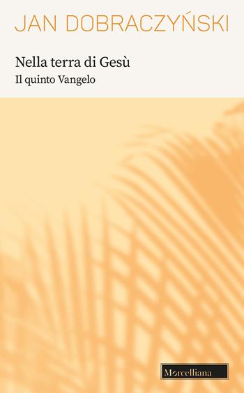 Nella terra di Gesù. Il quinto Vangelo - Jan Dobraczynski - Libro Morcelliana 2022, Opere di Jan Dobraczynski | libraccio.click