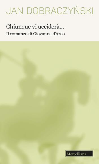 Chiunque vi ucciderà... Il romanzo di Giovanna d'Arco - Jan Dobraczynski - Libro Morcelliana 2022, Opere di Jan Dobraczynski | libraccio.click