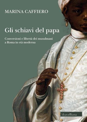 Gli schiavi del papa. Conversione e libertà dei musulmani a Roma in età moderna - Marina Caffiero - Libro Morcelliana 2022, Storia | libraccio.click