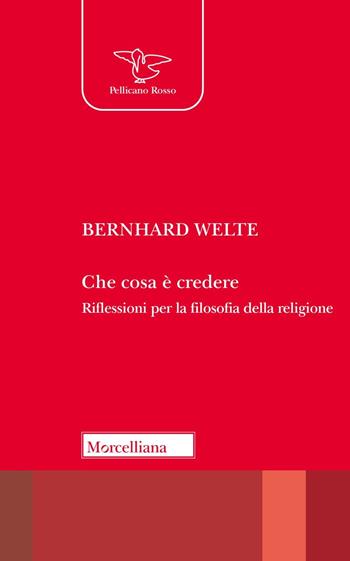 Che cosa è credere. Riflessioni per la filosofia della religione. Nuova ediz. - Bernhard Welte - Libro Morcelliana 2024, Il Pellicano | libraccio.click