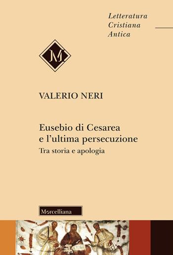 Eusebio di Cesarea e l'ultima persecuzione. Tra storia e apologia - Valerio Neri - Libro Morcelliana 2026, Letteratura cristiana antica | libraccio.click