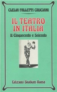 Il teatro in Italia. Vol. 2: Cinquecento e Seicento. - Clelia Falletti Cruciani - Libro Studium 1999, Nuova Universale | libraccio.click