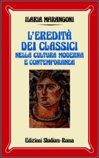 L'eredità dei classici nella cultura moderna e contemporanea - Ilaria Marangoni - Libro Studium 2005, Nuova Universale | libraccio.click