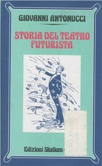 Storia del teatro futurista - Giovanni Antonucci - Libro Studium 2005, Nuova Universale | libraccio.click