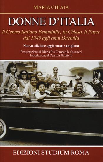 Donne d'Italia. Il Centro italiano femminile, la Chiesa, il Paese dal 1945 agli anni Duemila - Maria Chiaia - Libro Studium 2016, Coscienza/Studi | libraccio.click