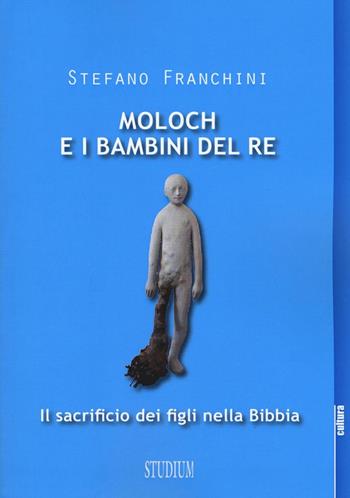 Moloch e i bambini del re. Il sacrificio dei figli nella Bibbia - Stefano Franchini - Libro Studium 2016, Cultura | libraccio.click