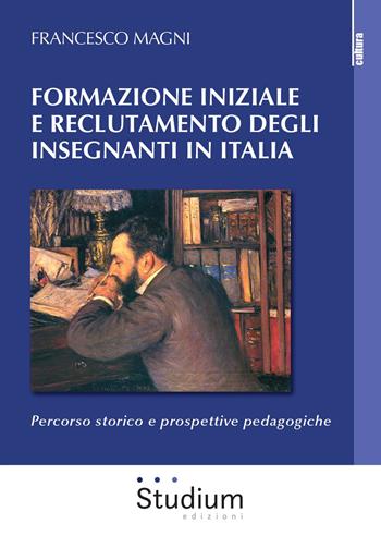 Formazione iniziale e reclutamento degli insegnanti in Italia. Percorso storico e prospettive pedagogiche - Francesco Magni - Libro Studium 2020, Cultura | libraccio.click