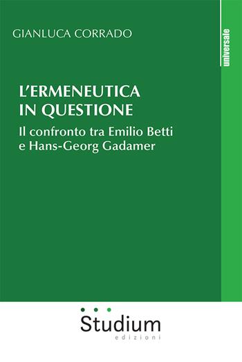 L' ermeneutica in questione. Il confronto tra Emilio Betti e Hans-Georg Gadamer - Gianluca Corrado - Libro Studium 2022, Universale | libraccio.click