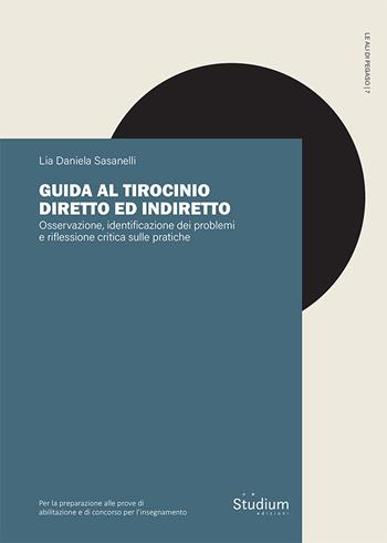 Guida al tirocinio diretto e indiretto. Osservazione, identificazione dei problemi e riflessione critica sulle pratiche - Lia Daniela Sasanelli - Libro Studium 2024, Le ali di Pegaso | libraccio.click