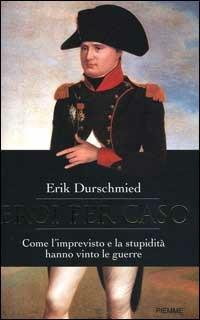 Eroi per caso. Come l'imprevisto e la stupidità hanno vinto le guerre - Erik Durschmied - Libro Piemme 2000 | libraccio.click