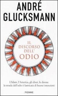 Il discorso dell'odio. L'Islam, l'America, gli ebrei, le donne: la strada dell'odio è lastricata di buone intenzioni - André Glucksmann - Libro Piemme 2005 | libraccio.click